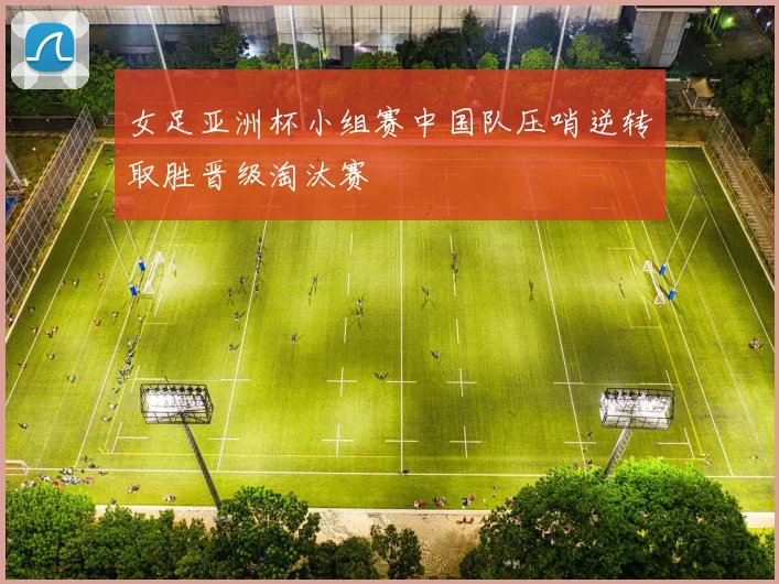 女足亚洲杯小组赛中国队压哨逆转取胜晋级淘汰赛