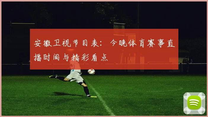 安徽卫视节目表：今晚体育赛事直播时间与精彩看点