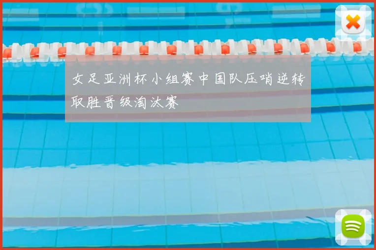 女足亚洲杯小组赛中国队压哨逆转取胜晋级淘汰赛