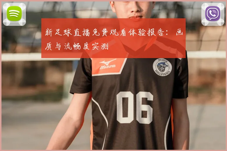 新足球直播免费观看体验报告：画质与流畅度实测