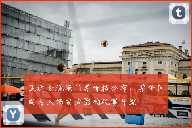 亚运会现场门票价格公布，票价区间与入场安排影响观赛计划