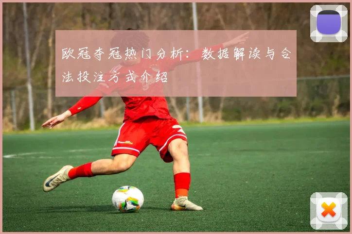 欧冠夺冠热门分析：数据解读与合法投注方式介绍