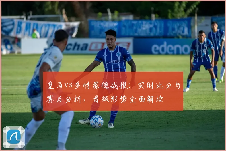 皇马vs多特蒙德战报：实时比分与赛后分析，晋级形势全面解读