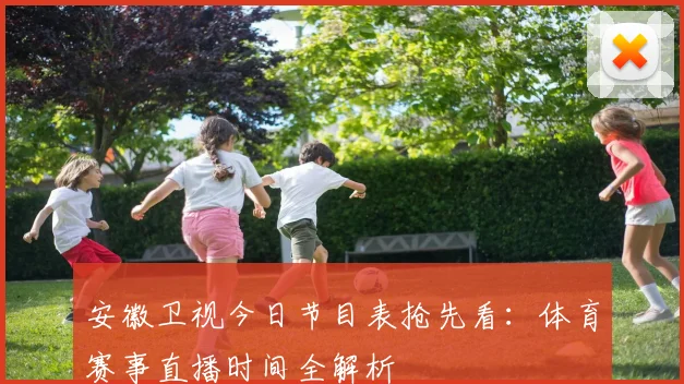 安徽卫视今日节目表抢先看：体育赛事直播时间全解析