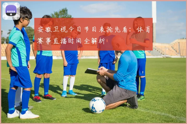 安徽卫视今日节目表抢先看：体育赛事直播时间全解析